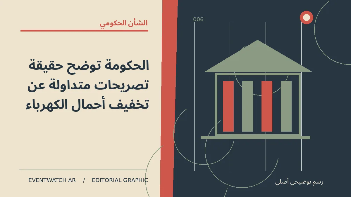 رسم تحريري توضيحي عن الحكومة توضح حقيقة تصريحات متداولة عن تخفيف أحمال الكهرباء