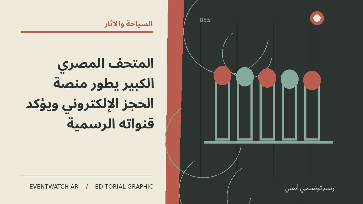 رسم تحريري توضيحي عن المتحف المصري الكبير يطور منصة الحجز الإلكتروني ويؤكد قنواته الرسمية